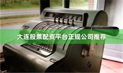 大连股票配资平台正规公司推荐
