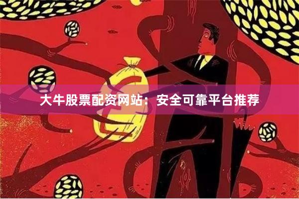 大牛股票配资网站:安全可靠平台推荐