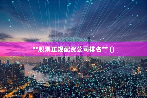 **股票正规配资公司排名** ()
