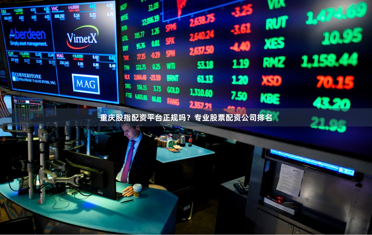 重庆股指配资平台正规吗？专业股票配资公司排名