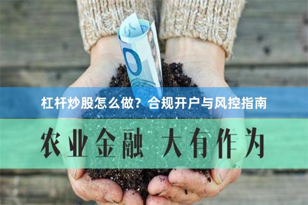 杠杆炒股怎么做？合规开户与风控指南