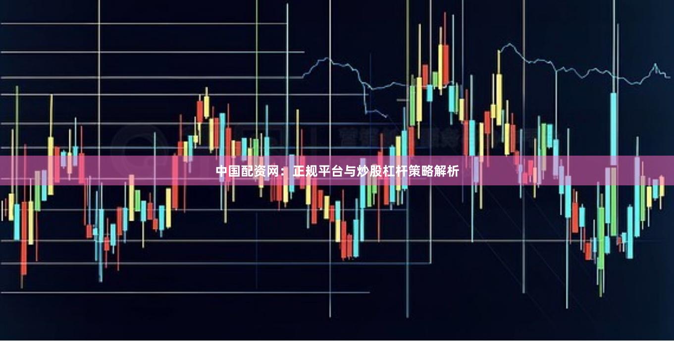 中国配资网：正规平台与炒股杠杆策略解析
