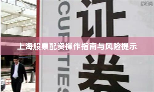 上海股票配资操作指南与风险提示