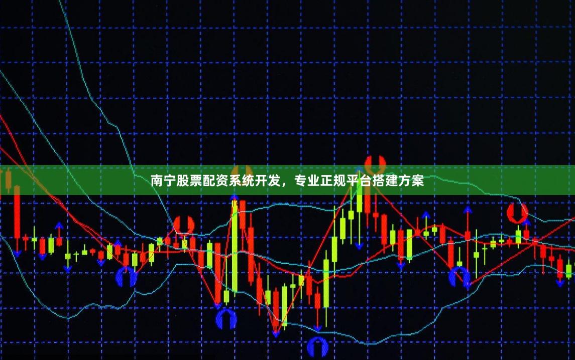 南宁股票配资系统开发，专业正规平台搭建方案