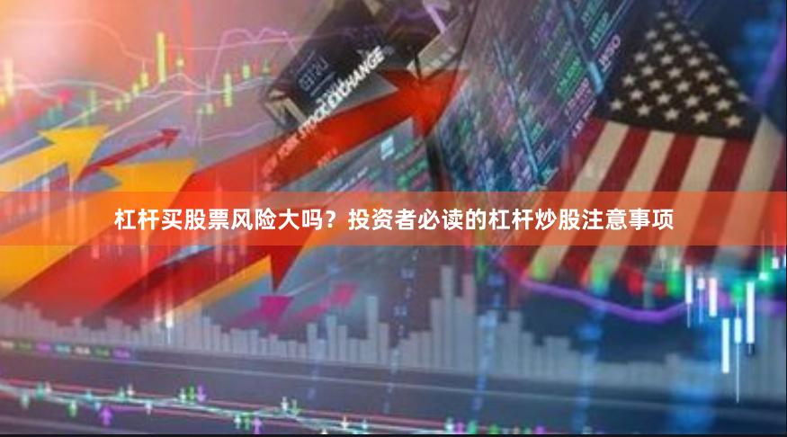 杠杆买股票风险大吗？投资者必读的杠杆炒股注意事项