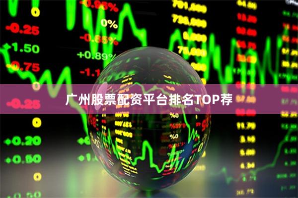 广州股票配资平台排名TOP荐
