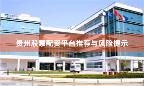 贵州股票配资平台推荐与风险提示