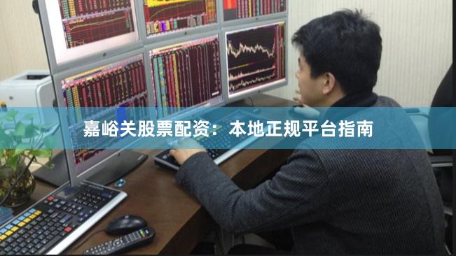 嘉峪关股票配资：本地正规平台指南