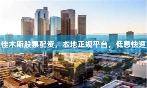 佳木斯股票配资，本地正规平台，低息快速