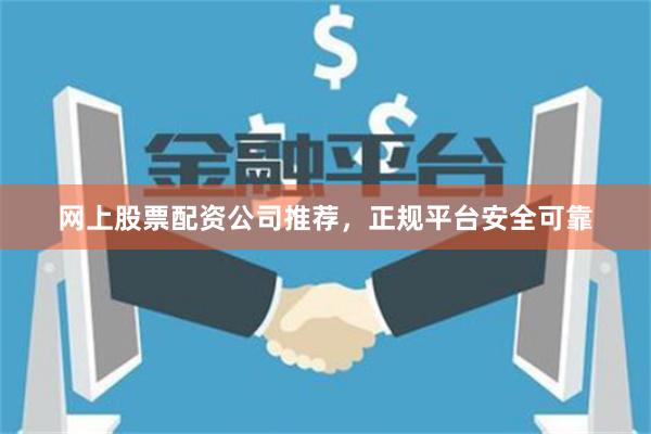 网上股票配资公司推荐，正规平台安全可靠