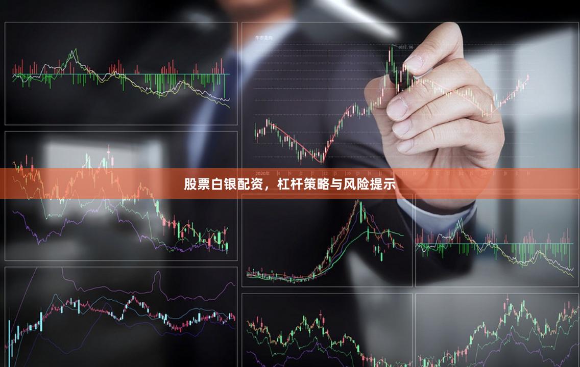 股票白银配资，杠杆策略与风险提示