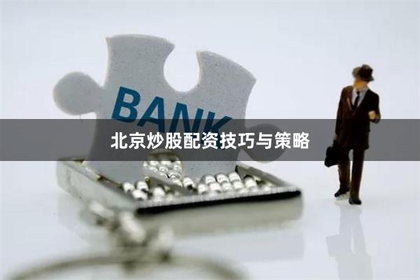 北京炒股配资技巧与策略