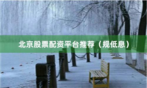 北京股票配资平台推荐（规低息）