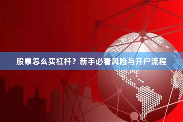 股票怎么买杠杆？新手必看风险与开户流程