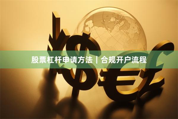 股票杠杆申请方法｜合规开户流程