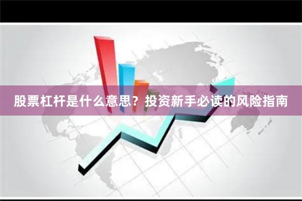 股票杠杆是什么意思？投资新手必读的风险指南