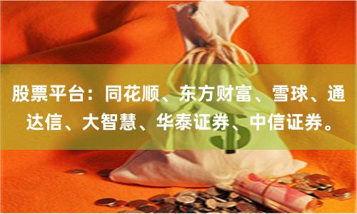 股票平台：同花顺、东方财富、雪球、通达信、大智慧、华泰证券、中信证券。