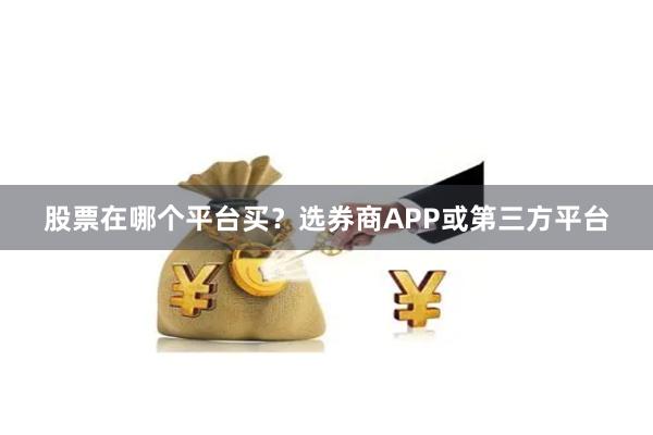 股票在哪个平台买？选券商APP或第三方平台