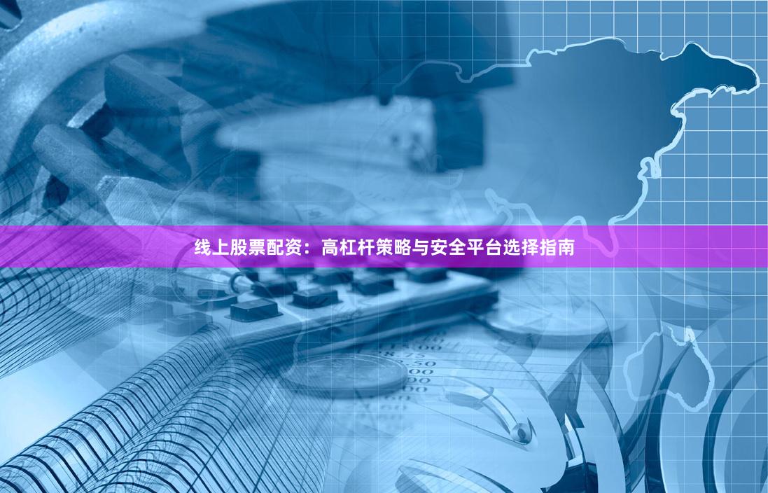 线上股票配资：高杠杆策略与安全平台选择指南