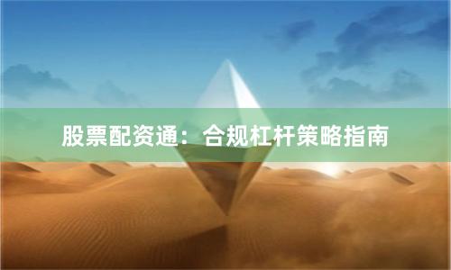 股票配资通：合规杠杆策略指南