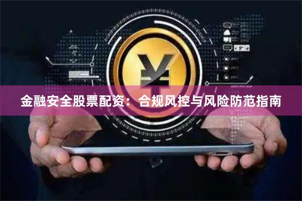 金融安全股票配资：合规风控与风险防范指南
