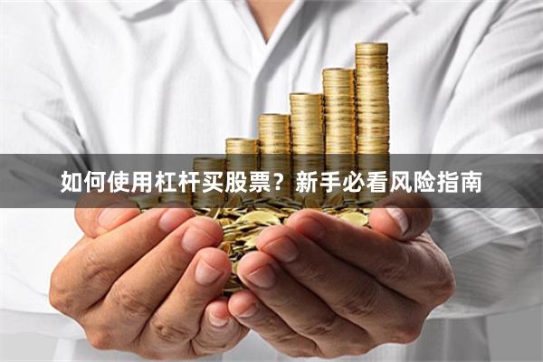 如何使用杠杆买股票？新手必看风险指南