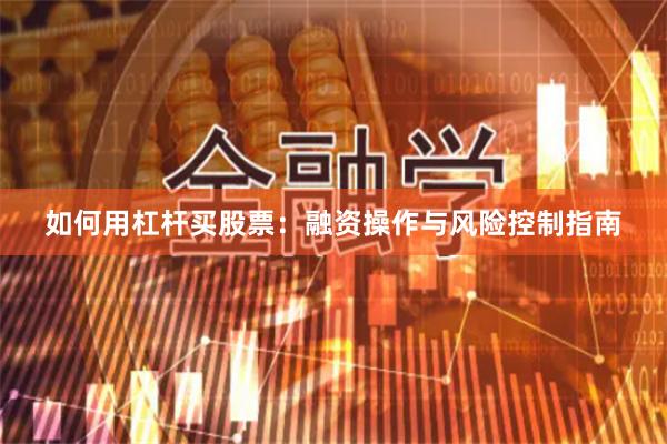 如何用杠杆买股票：融资操作与风险控制指南