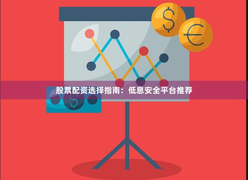 股票配资选择指南：低息安全平台推荐
