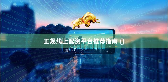 正规线上配资平台推荐指南 ()