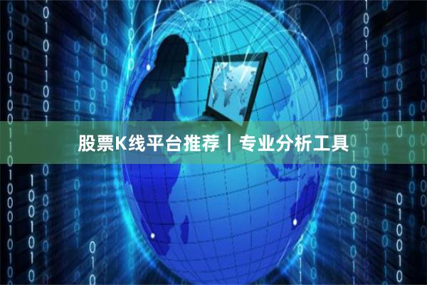 股票K线平台推荐｜专业分析工具